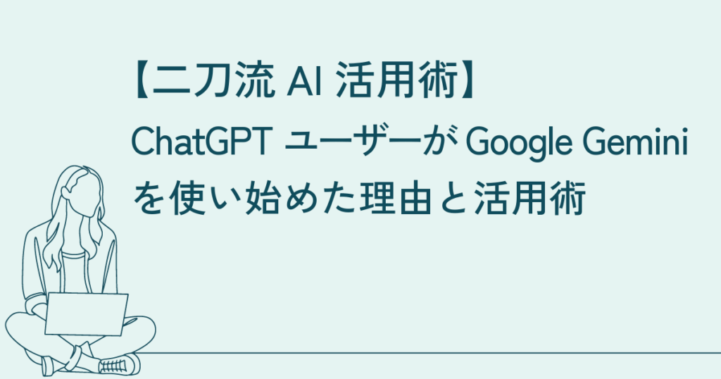 【二刀流AI活用術】ChatGPTユーザーがGoogle Geminiを使い始めた理由と活用術 1 【二刀流AI活用術】ChatGPTユーザーがGoogle Geminiを使い始めた理由と活用術