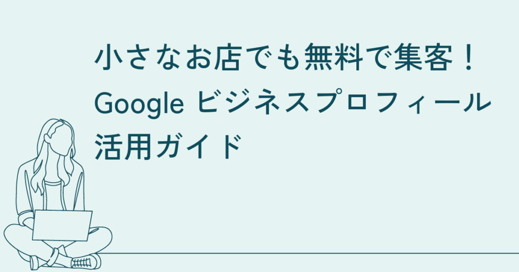 小さなお店でも無料で集客！Googleビジネスプロフィール活用ガイド