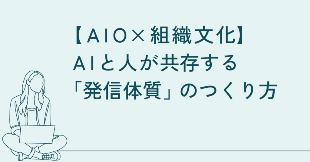 AIO×組織文化：AIと人が共存する「発信体質」のつくり方