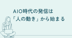 AIO時代の発信は「人の動き」から始まる──数字では見えない意図を構造に変える方法