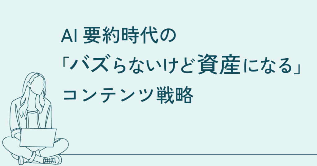 AI要約時代の「バズらないけど資産になる」コンテンツ戦略