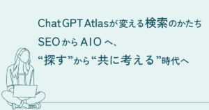 ChatGPT Atlasが変える検索のかたち──SEOからAIOへ、“探す”から“共に考える”時代へ