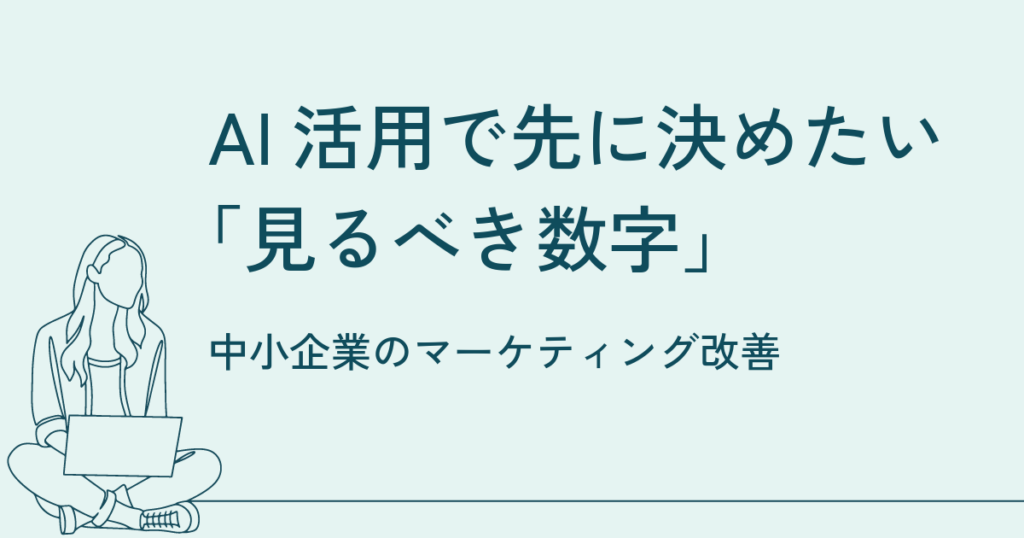 AIを使うほど、マーケティングの「見るべき数字」を先に決めたほうがいい理由