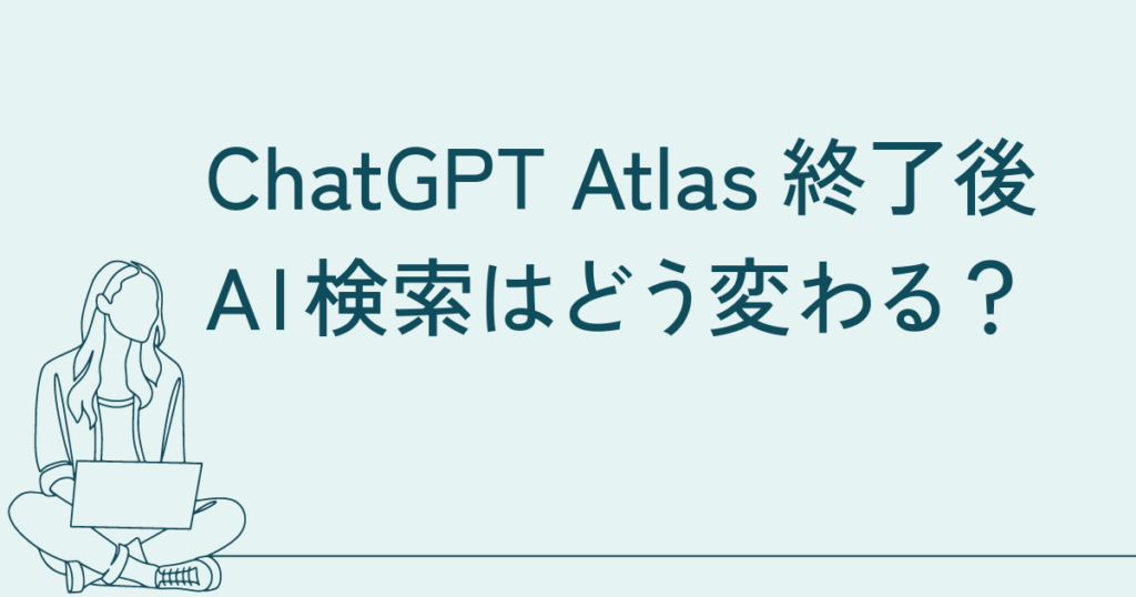 ChatGPT Atlas終了後、AI検索はどう変わる？