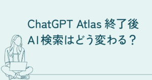 ChatGPT Atlas終了後、AI検索はどう変わる？